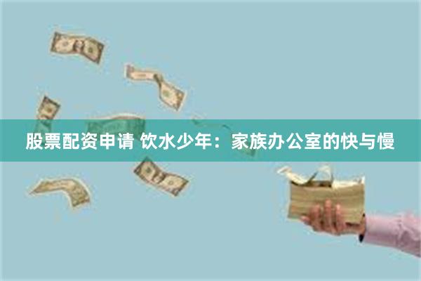 股票配资申请 饮水少年：家族办公室的快与慢