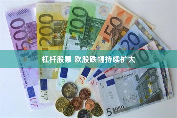 杠杆股票 欧股跌幅持续扩大