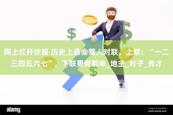 网上杠杆炒股 历史上最会骂人对联，上联：“一二三四五六七”，下联更有韵味_地主_对子_秀才