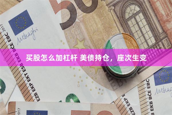 买股怎么加杠杆 美债持仓，座次生变