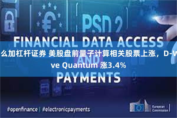 怎么加杠杆证券 美股盘前量子计算相关股票上涨，D-Wave Quantum 涨3.4%