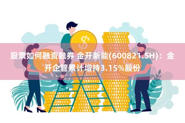 股票如何融资融券 金开新能(600821.SH)：金开企管累计增持3.15%股份