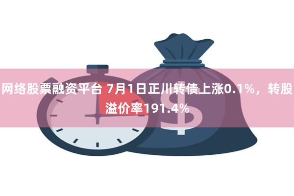 网络股票融资平台 7月1日正川转债上涨0.1%，转股溢价率191.4%