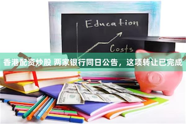 香港配资炒股 两家银行同日公告，这项转让已完成