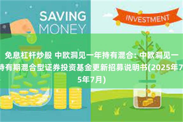 免息杠杆炒股 中欧洞见一年持有混合: 中欧洞见一年持有期混合型证券投资基金更新招募说明书(2025年7月)