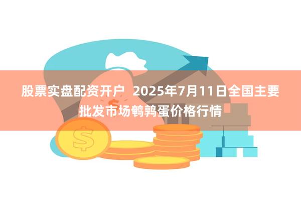 股票实盘配资开户 2025年7月11日全国主要批发市场鹌鹑蛋价格行情