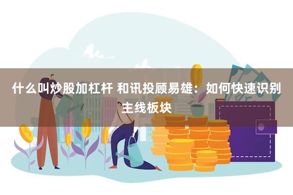 什么叫炒股加杠杆 和讯投顾易雄：如何快速识别主线板块
