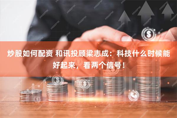 炒股如何配资 和讯投顾梁志成：科技什么时候能好起来，看两个信号！