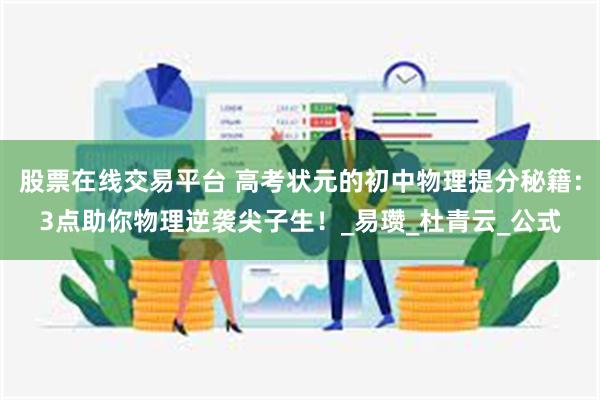 股票在线交易平台 高考状元的初中物理提分秘籍：3点助你物理逆袭尖子生！_易瓒_杜青云_公式