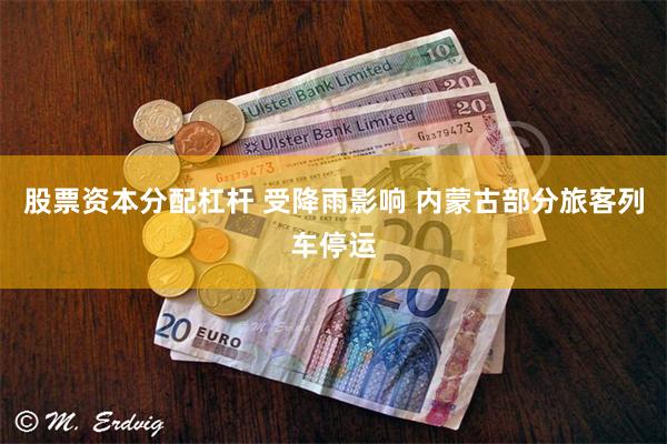股票资本分配杠杆 受降雨影响 内蒙古部分旅客列车停运