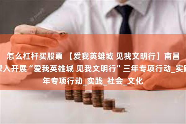 怎么杠杆买股票 【爱我英雄城 见我文明行】南昌市教育系统深入开展“爱我英雄城 见我文明行”三年专项行动_实践_社会_文化