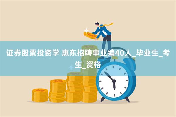 证券股票投资学 惠东招聘事业编40人_毕业生_考生_资格