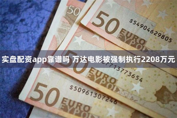实盘配资app靠谱吗 万达电影被强制执行2208万元