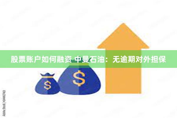 股票账户如何融资 中曼石油：无逾期对外担保