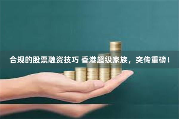 合规的股票融资技巧 香港超级家族，突传重磅！