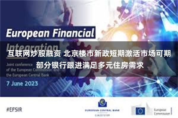 互联网炒股融资 北京楼市新政短期激活市场可期 部分银行跟进满足多元住房需求