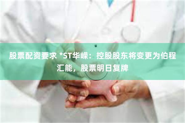 股票配资要求 *ST华嵘：控股股东将变更为伯程汇能，股票明日复牌