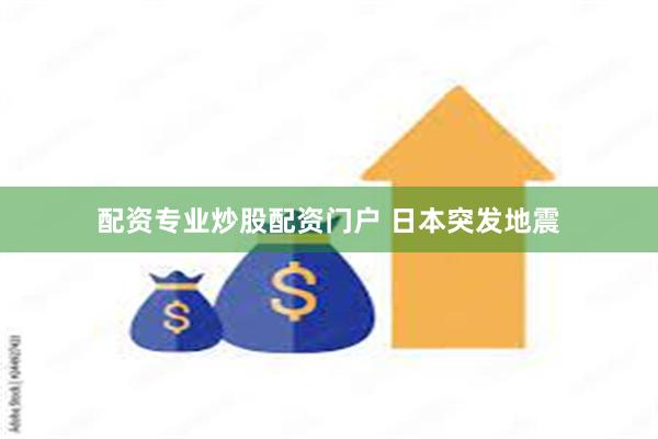 配资专业炒股配资门户 日本突发地震