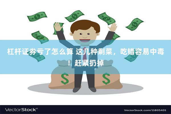 杠杆证券亏了怎么算 这几种剩菜，吃错容易中毒！赶紧扔掉